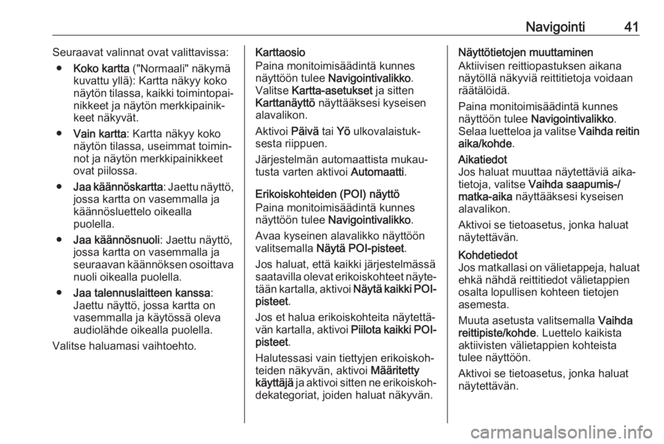 OPEL CASCADA 2017  Infotainment-ohjekirja (in Finnish) Navigointi41Seuraavat valinnat ovat valittavissa:● Koko kartta  ("Normaali" näkymä
kuvattu yllä): Kartta näkyy koko
näytön tilassa, kaikki toimintopai‐ nikkeet ja näytön merkkipain