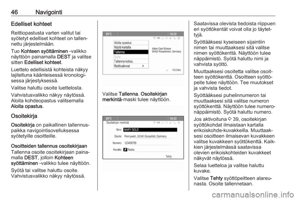 OPEL CASCADA 2017  Infotainment-ohjekirja (in Finnish) 46NavigointiEdelliset kohteetReittiopastusta varten valitut tai
syötetyt edelliset kohteet on tallen‐
nettu järjestelmään.
Tuo  Kohteen syöttäminen  -valikko
näyttöön painamalla  DEST ja va