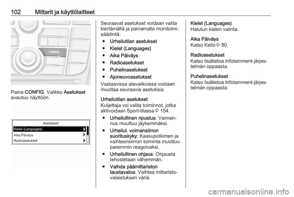 OPEL CASCADA 2017  Ohjekirja (in Finnish) 102Mittarit ja käyttölaitteet
Paina CONFIG . Valikko  Asetukset
avautuu näyttöön.
Seuraavat asetukset voidaan valita
kiertämällä ja painamalla monitoimi‐
säädintä:
● Urheilutilan asetuk