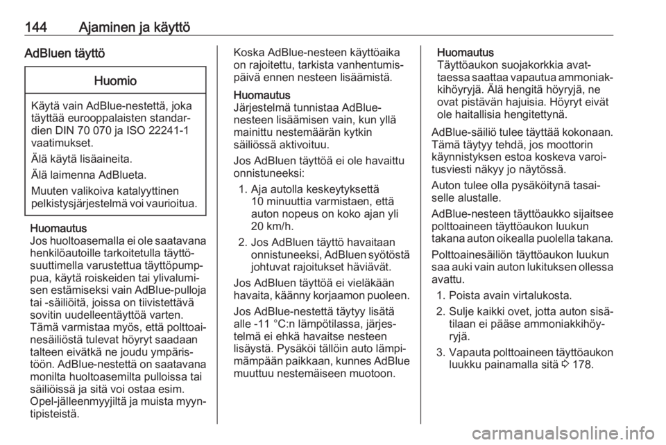 OPEL CASCADA 2017  Ohjekirja (in Finnish) 144Ajaminen ja käyttöAdBluen täyttöHuomio
Käytä vain AdBlue-nestettä, joka
täyttää eurooppalaisten standar‐
dien DIN 70 070 ja ISO 22241-1
vaatimukset.
Älä käytä lisäaineita.
Älä la