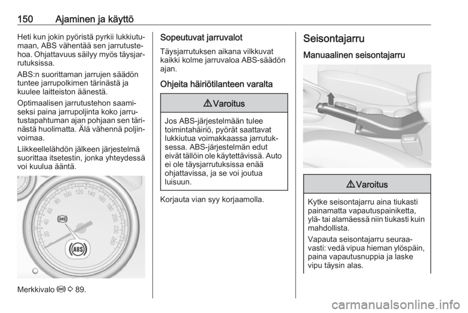 OPEL CASCADA 2017  Ohjekirja (in Finnish) 150Ajaminen ja käyttöHeti kun jokin pyöristä pyrkii lukkiutu‐maan, ABS vähentää sen jarrutuste‐
hoa. Ohjattavuus säilyy myös täysjar‐
rutuksissa.
ABS:n suorittaman jarrujen säädön
t