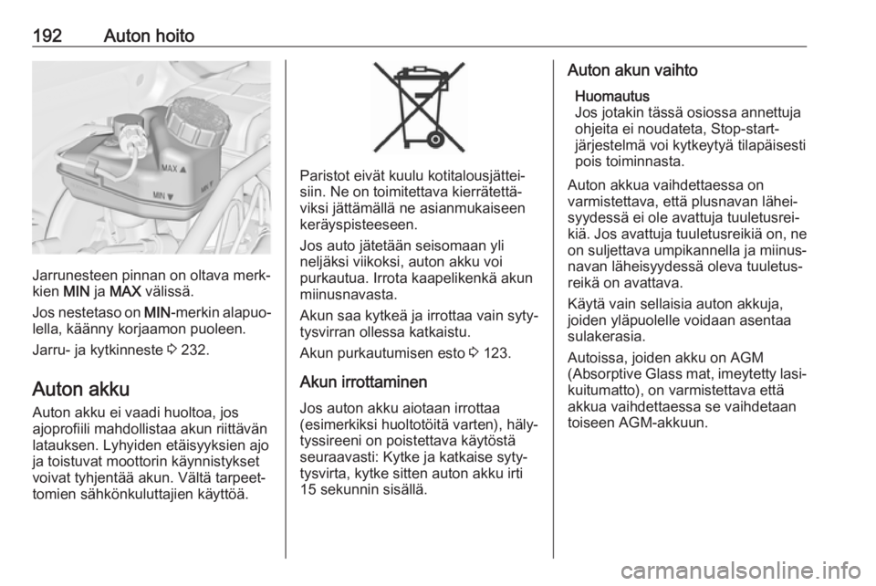 OPEL CASCADA 2017  Ohjekirja (in Finnish) 192Auton hoito
Jarrunesteen pinnan on oltava merk‐
kien  MIN ja MAX  välissä.
Jos nestetaso on  MIN-merkin alapuo‐
lella, käänny korjaamon puoleen.
Jarru- ja kytkinneste  3 232.
Auton akku
Aut