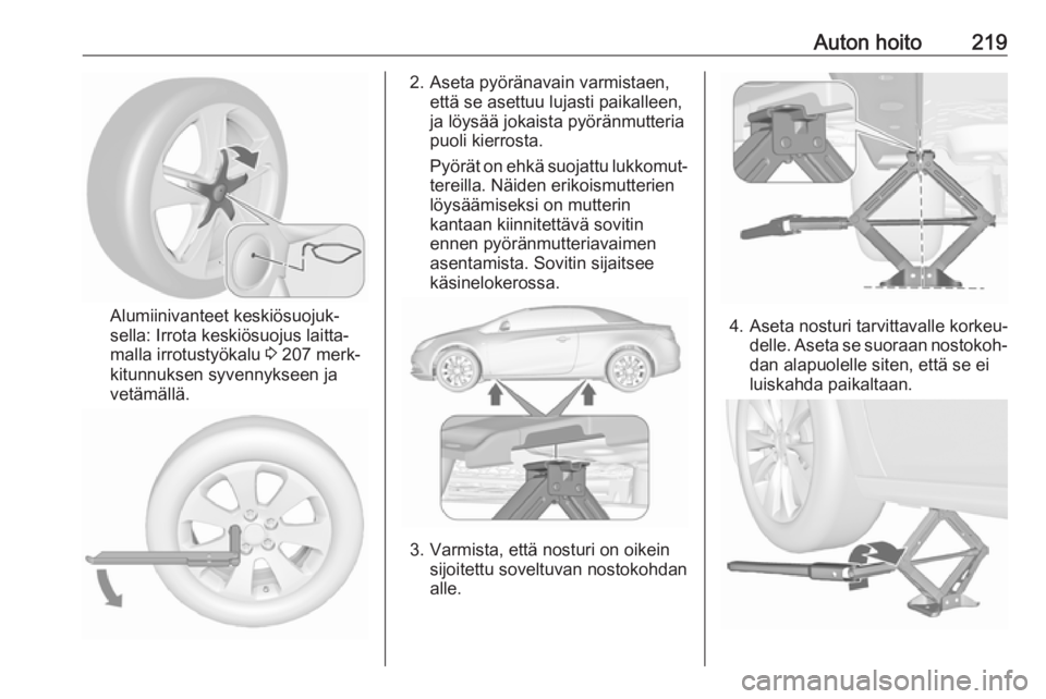 OPEL CASCADA 2017 Ohjekirja (in Finnish) Auton hoito219
Alumiinivanteet keskiösuojuk‐
sella: Irrota keskiösuojus laitta‐
malla irrotustyökalu 3 207 merk‐
kitunnuksen syvennykseen ja
vetämällä.
2. Aseta pyöränavain varmistaen, OPEL CASCADA 2017 Ohjekirja (in Finnish) Auton hoito219
Alumiinivanteet keskiösuojuk‐
sella: Irrota keskiösuojus laitta‐
malla irrotustyökalu 3 207 merk‐
kitunnuksen syvennykseen ja
vetämällä.
2. Aseta pyöränavain varmistaen,