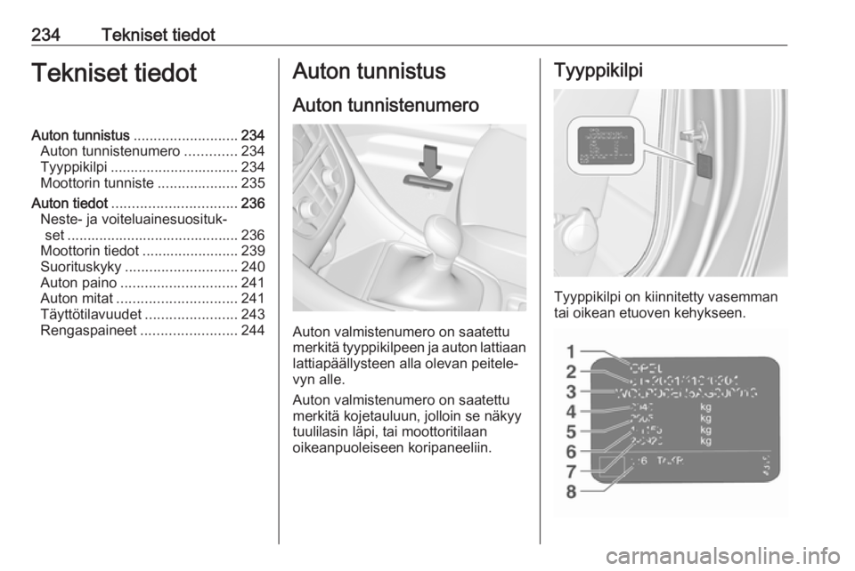 OPEL CASCADA 2017  Ohjekirja (in Finnish) 234Tekniset tiedotTekniset tiedotAuton tunnistus.......................... 234
Auton tunnistenumero .............234
Tyyppikilpi ................................ 234
Moottorin tunniste ...............