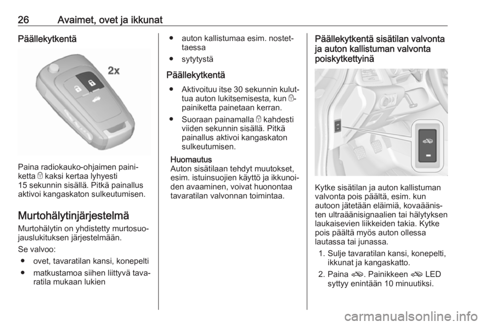 OPEL CASCADA 2017  Ohjekirja (in Finnish) 26Avaimet, ovet ja ikkunatPäällekytkentä
Paina radiokauko-ohjaimen paini‐
ketta  e kaksi kertaa lyhyesti
15 sekunnin sisällä. Pitkä painallus
aktivoi kangaskaton sulkeutumisen.
Murtohälytinj�