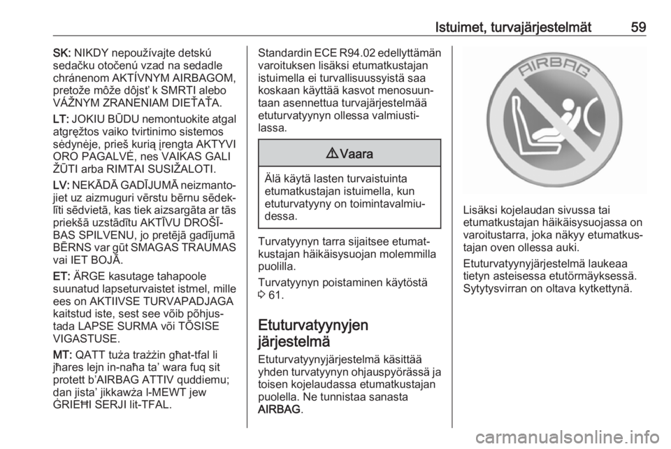OPEL CASCADA 2017  Ohjekirja (in Finnish) Istuimet, turvajärjestelmät59SK: NIKDY nepoužívajte detskú
sedačku otočenú vzad na sedadle chránenom AKTÍVNYM AIRBAGOM,pretože môže dôjsť k SMRTI alebo
VÁŽNYM ZRANENIAM DIEŤAŤA.
LT: