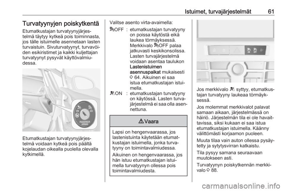 OPEL CASCADA 2017  Ohjekirja (in Finnish) Istuimet, turvajärjestelmät61Turvatyynyjen poiskytkentä
Etumatkustajan turvatyynyjärjes‐
telmä täytyy kytkeä pois toiminnasta,
jos tälle istuimelle asennetaan lasten
turvaistuin. Sivuturvaty