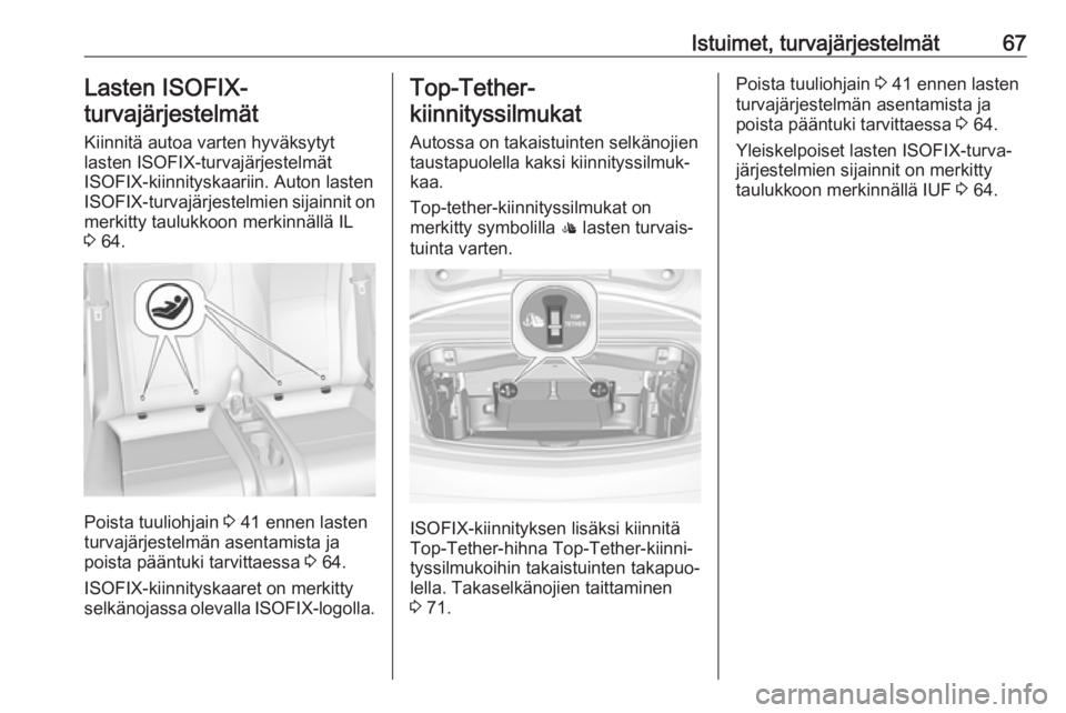 OPEL CASCADA 2017  Ohjekirja (in Finnish) Istuimet, turvajärjestelmät67Lasten ISOFIX-
turvajärjestelmät
Kiinnitä autoa varten hyväksytyt
lasten ISOFIX-turvajärjestelmät
ISOFIX-kiinnityskaariin. Auton lasten
ISOFIX -turvajärjestelmien