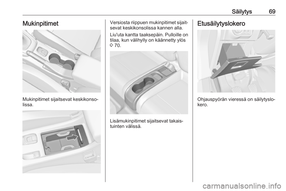 OPEL CASCADA 2017  Ohjekirja (in Finnish) Säilytys69Mukinpitimet
Mukinpitimet sijaitsevat keskikonso‐
lissa.
Versiosta riippuen mukinpitimet sijait‐
sevat keskikonsolissa kannen alla.
Liu'uta kantta taaksepäin. Pulloille on tilaa, k