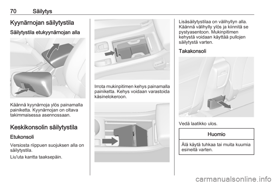 OPEL CASCADA 2017  Ohjekirja (in Finnish) 70SäilytysKyynärnojan säilytystilaSäilytystila etukyynärnojan alla
Käännä kyynärnoja ylös painamalla
painiketta. Kyynärnojan on oltava takimmaisessa asennossaan.
Keskikonsolin säilytystila