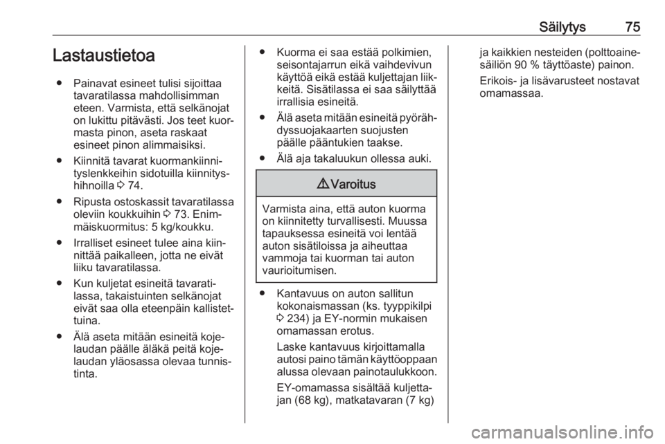 OPEL CASCADA 2017  Ohjekirja (in Finnish) Säilytys75Lastaustietoa● Painavat esineet tulisi sijoittaa tavaratilassa mahdollisimman
eteen. Varmista, että selkänojat
on lukittu pitävästi. Jos teet kuor‐
masta pinon, aseta raskaat
esinee