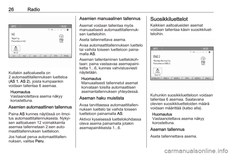 OPEL CASCADA 2017.5  Infotainment-ohjekirja (in Finnish) 26Radio
Kullakin aaltoalueella on
2 automaattitallennuksen luetteloa
( AS 1 , AS 2 ), joista kumpaankin
voidaan tallentaa 6 asemaa.
Huomautus
Vastaanotettava asema näkyy
korostettuna.
Asemien automaa