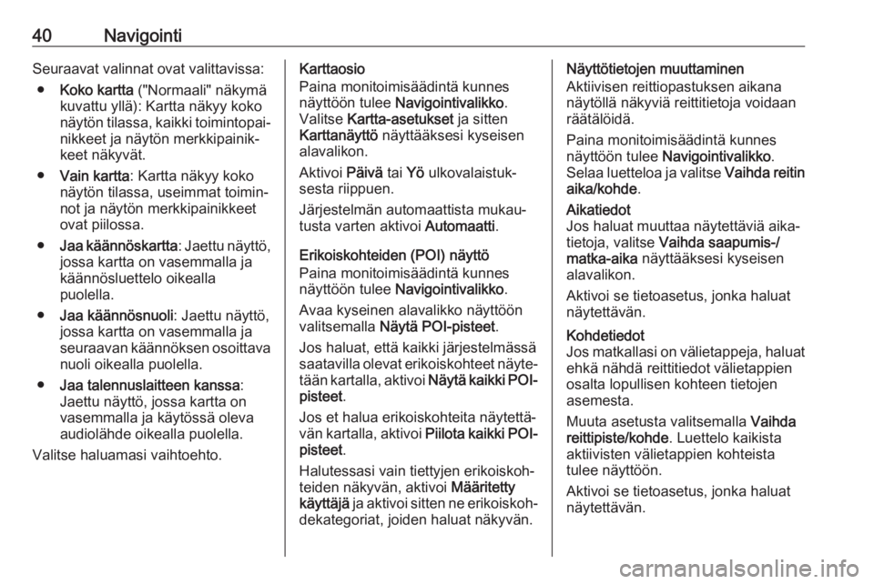 OPEL CASCADA 2017.5  Infotainment-ohjekirja (in Finnish) 40NavigointiSeuraavat valinnat ovat valittavissa:● Koko kartta  ("Normaali" näkymä
kuvattu yllä): Kartta näkyy koko
näytön tilassa, kaikki toimintopai‐ nikkeet ja näytön merkkipain