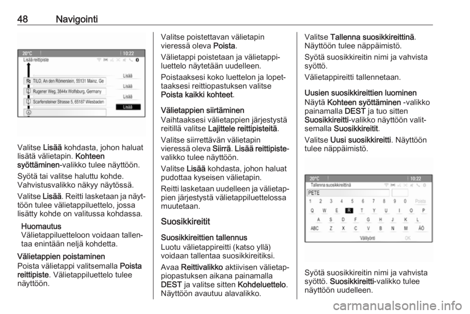OPEL CASCADA 2017.5  Infotainment-ohjekirja (in Finnish) 48Navigointi
Valitse Lisää kohdasta, johon haluat
lisätä välietapin.  Kohteen
syöttäminen -valikko tulee näyttöön.
Syötä tai valitse haluttu kohde.
Vahvistusvalikko näkyy näytössä.
Val