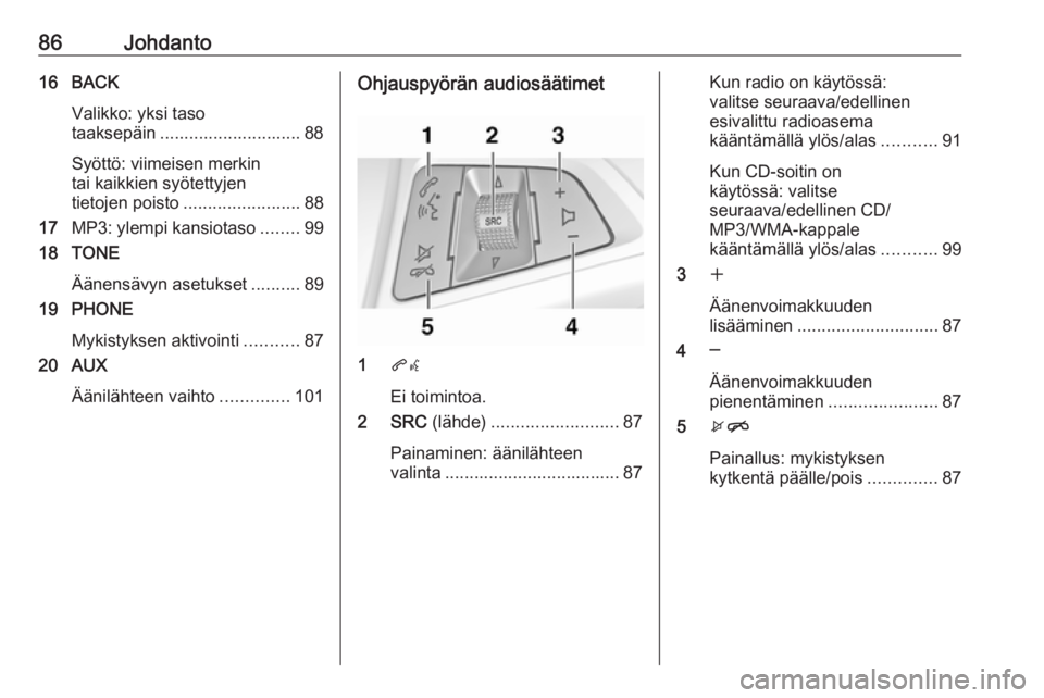 OPEL CASCADA 2017.5  Infotainment-ohjekirja (in Finnish) 86Johdanto16 BACKValikko: yksi taso
taaksepäin ............................. 88
Syöttö: viimeisen merkin
tai kaikkien syötettyjen
tietojen poisto ........................ 88
17 MP3: ylempi kansiot