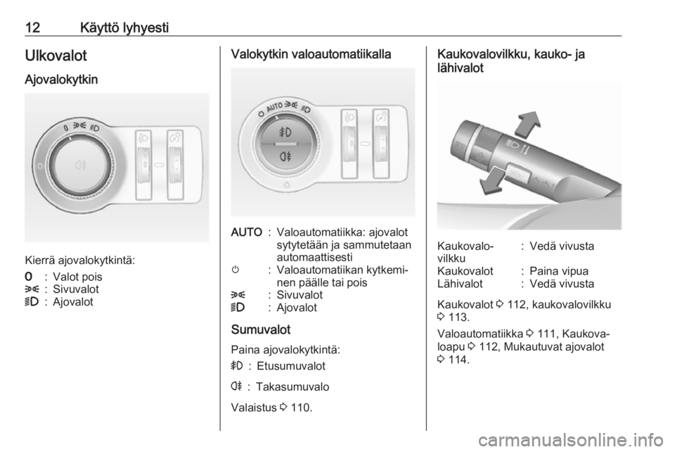 OPEL CASCADA 2017.5  Ohjekirja (in Finnish) 12Käyttö lyhyestiUlkovalotAjovalokytkin
Kierrä ajovalokytkintä:
7:Valot pois8:Sivuvalot9:AjovalotValokytkin valoautomatiikallaAUTO:Valoautomatiikka: ajovalot
sytytetään ja sammutetaan
automaatti