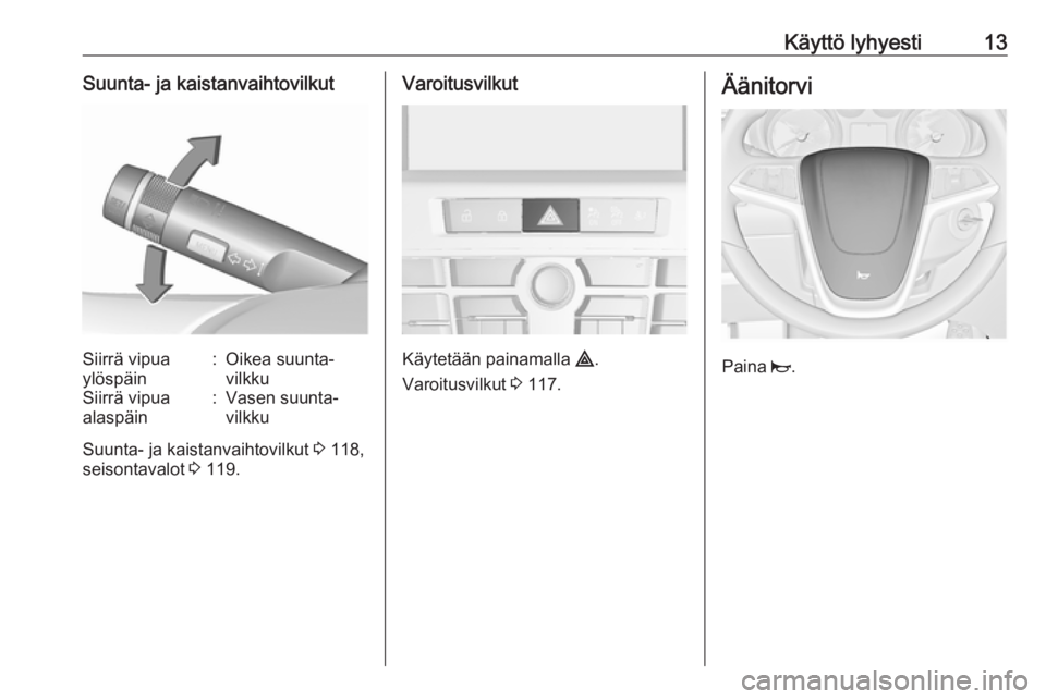 OPEL CASCADA 2017.5  Ohjekirja (in Finnish) Käyttö lyhyesti13Suunta- ja kaistanvaihtovilkutSiirrä vipua
ylöspäin:Oikea suunta‐
vilkkuSiirrä vipua
alaspäin:Vasen suunta‐
vilkku
Suunta- ja kaistanvaihtovilkut  3 118,
seisontavalot  3 1