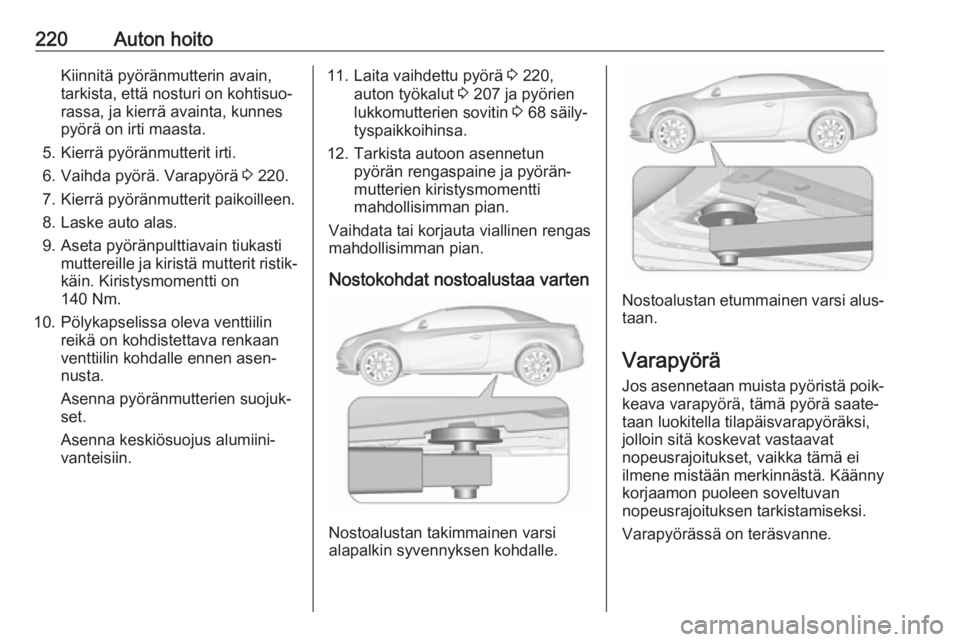 OPEL CASCADA 2017.5 Ohjekirja (in Finnish) 220Auton hoitoKiinnitä pyöränmutterin avain,
tarkista, että nosturi on kohtisuo‐ rassa, ja kierrä avainta, kunnes
pyörä on irti maasta.
5. Kierrä pyöränmutterit irti.
6. Vaihda pyörä. Va OPEL CASCADA 2017.5 Ohjekirja (in Finnish) 220Auton hoitoKiinnitä pyöränmutterin avain,
tarkista, että nosturi on kohtisuo‐ rassa, ja kierrä avainta, kunnes
pyörä on irti maasta.
5. Kierrä pyöränmutterit irti.
6. Vaihda pyörä. Va