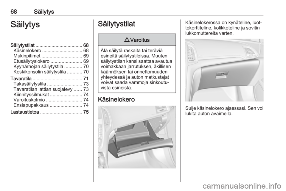 OPEL CASCADA 2017.5 Ohjekirja (in Finnish) 68SäilytysSäilytysSäilytystilat................................... 68
Käsinelokero .............................. 68
Mukinpitimet .............................. 69
Etusäilytyslokero ............. OPEL CASCADA 2017.5 Ohjekirja (in Finnish) 68SäilytysSäilytysSäilytystilat................................... 68
Käsinelokero .............................. 68
Mukinpitimet .............................. 69
Etusäilytyslokero .............