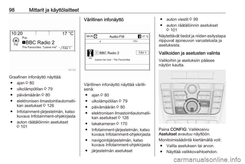 OPEL CASCADA 2017.5  Ohjekirja (in Finnish) 98Mittarit ja käyttölaitteet
Graafinen infonäyttö näyttää:● ajan  3 80
● ulkolämpötilan  3 79
● päivämäärän  3 80
● elektronisen ilmastointiautomatii‐
kan asetukset  3 126
● 