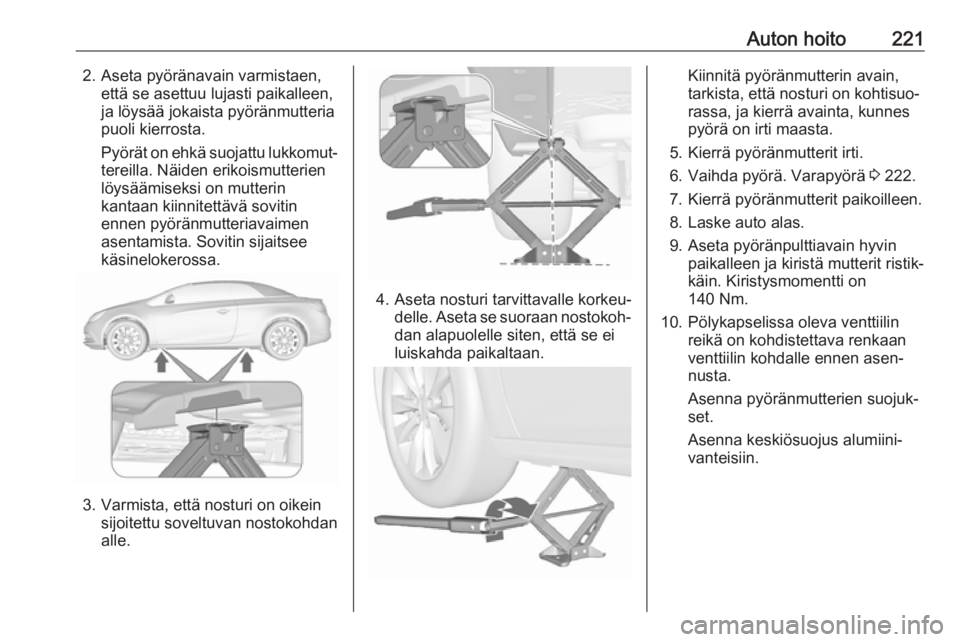 OPEL CASCADA 2018.5 Ohjekirja (in Finnish) Auton hoito2212. Aseta pyöränavain varmistaen,että se asettuu lujasti paikalleen,
ja löysää jokaista pyöränmutteria
puoli kierrosta.
Pyörät on ehkä suojattu lukkomut‐
tereilla. Näiden er OPEL CASCADA 2018.5 Ohjekirja (in Finnish) Auton hoito2212. Aseta pyöränavain varmistaen,että se asettuu lujasti paikalleen,
ja löysää jokaista pyöränmutteria
puoli kierrosta.
Pyörät on ehkä suojattu lukkomut‐
tereilla. Näiden er
