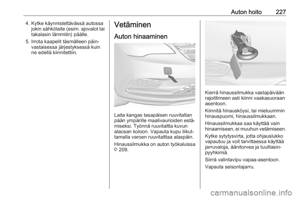 OPEL CASCADA 2018.5 Ohjekirja (in Finnish) Auton hoito2274. Kytke käynnistettävässä autossajokin sähkölaite ( esim. ajovalot tai
takalasin lämmitin) päälle.
5. Irrota kaapelit täsmälleen päin‐ vastaisessa järjestyksessä kuin
ne OPEL CASCADA 2018.5 Ohjekirja (in Finnish) Auton hoito2274. Kytke käynnistettävässä autossajokin sähkölaite ( esim. ajovalot tai
takalasin lämmitin) päälle.
5. Irrota kaapelit täsmälleen päin‐ vastaisessa järjestyksessä kuin
ne