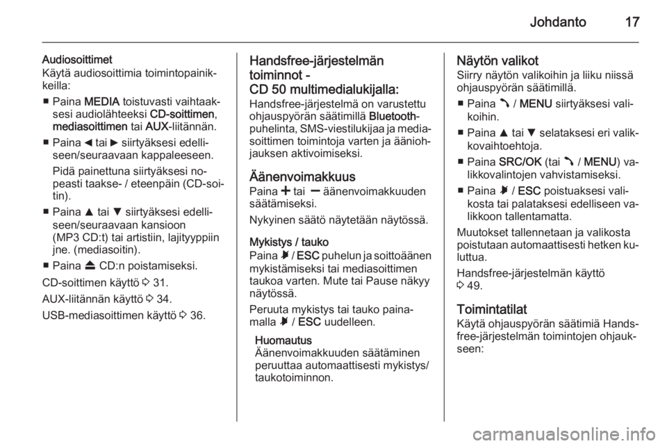 OPEL COMBO 2014 Infotainment-ohjekirja (in Finnish) Johdanto17
Audiosoittimet
Käytä audiosoittimia toimintopainik‐
keilla:
■ Paina MEDIA toistuvasti vaihtaak‐
sesi audiolähteeksi CD-soittimen,
mediasoittimen tai AUX -liitännän.
■ Paina OPEL COMBO 2014 Infotainment-ohjekirja (in Finnish) Johdanto17
Audiosoittimet
Käytä audiosoittimia toimintopainik‐
keilla:
■ Paina MEDIA toistuvasti vaihtaak‐
sesi audiolähteeksi CD-soittimen,
mediasoittimen tai AUX -liitännän.
■ Paina