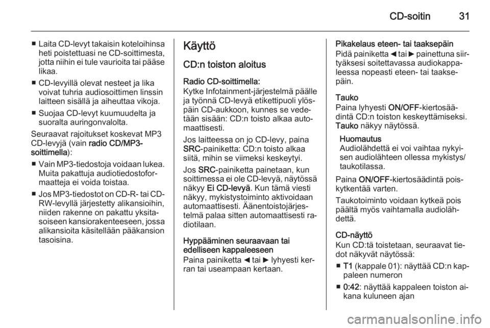OPEL COMBO 2014 Infotainment-ohjekirja (in Finnish) CD-soitin31
■Laita CD-levyt takaisin koteloihinsa
heti poistettuasi ne CD-soittimesta,
jotta niihin ei tule vaurioita tai pääse likaa.
■ CD-levyillä olevat nesteet ja lika voivat tuhria audioso OPEL COMBO 2014 Infotainment-ohjekirja (in Finnish) CD-soitin31
■Laita CD-levyt takaisin koteloihinsa
heti poistettuasi ne CD-soittimesta,
jotta niihin ei tule vaurioita tai pääse likaa.
■ CD-levyillä olevat nesteet ja lika voivat tuhria audioso