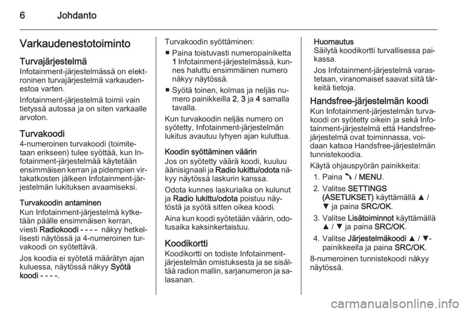 OPEL COMBO 2014  Infotainment-ohjekirja (in Finnish) 6JohdantoVarkaudenestotoiminto
Turvajärjestelmä
Infotainment-järjestelmässä on elekt‐
roninen turvajärjestelmä varkauden‐
estoa varten.
Infotainment-järjestelmä toimii vain
tietyssä auto