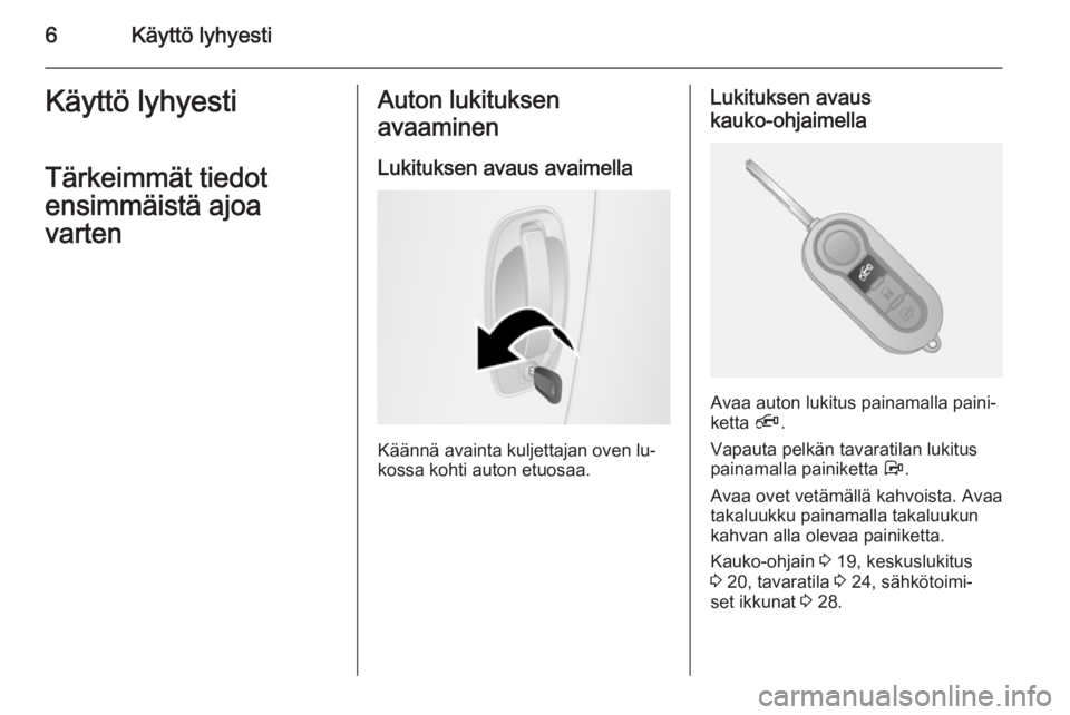 OPEL COMBO 2014  Ohjekirja (in Finnish) 6Käyttö lyhyestiKäyttö lyhyestiTärkeimmät tiedot
ensimmäistä ajoa
vartenAuton lukituksen
avaaminen
Lukituksen avaus avaimella
Käännä avainta kuljettajan oven lu‐
kossa kohti auton etuosaa