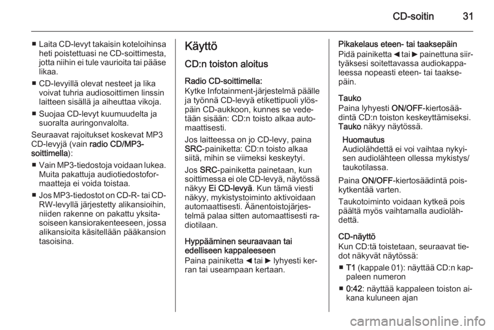 OPEL COMBO 2015 Infotainment-ohjekirja (in Finnish) CD-soitin31
■Laita CD-levyt takaisin koteloihinsa
heti poistettuasi ne CD-soittimesta,
jotta niihin ei tule vaurioita tai pääse likaa.
■ CD-levyillä olevat nesteet ja lika voivat tuhria audioso OPEL COMBO 2015 Infotainment-ohjekirja (in Finnish) CD-soitin31
■Laita CD-levyt takaisin koteloihinsa
heti poistettuasi ne CD-soittimesta,
jotta niihin ei tule vaurioita tai pääse likaa.
■ CD-levyillä olevat nesteet ja lika voivat tuhria audioso