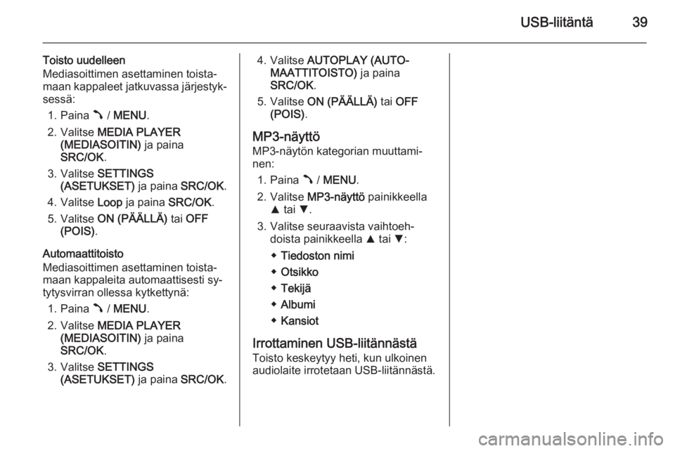 OPEL COMBO 2015 Infotainment-ohjekirja (in Finnish) USB-liitäntä39
Toisto uudelleen
Mediasoittimen asettaminen toista‐
maan kappaleet jatkuvassa järjestyk‐
sessä:
1. Paina  / MENU .
2. Valitse MEDIA PLAYER
(MEDIASOITIN) ja paina
SRC/OK .
3 OPEL COMBO 2015 Infotainment-ohjekirja (in Finnish) USB-liitäntä39
Toisto uudelleen
Mediasoittimen asettaminen toista‐
maan kappaleet jatkuvassa järjestyk‐
sessä:
1. Paina  / MENU .
2. Valitse MEDIA PLAYER
(MEDIASOITIN) ja paina
SRC/OK .
3