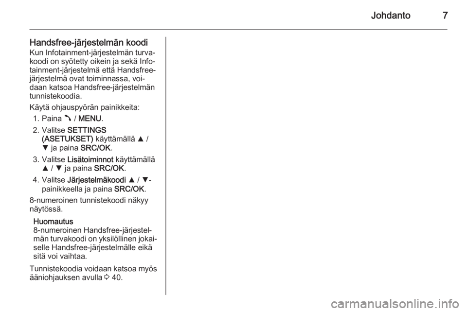 OPEL COMBO 2015  Infotainment-ohjekirja (in Finnish) Johdanto7
Handsfree-järjestelmän koodiKun Infotainment-järjestelmän turva‐
koodi on syötetty oikein ja sekä Info‐
tainment-järjestelmä että Handsfree-
järjestelmä ovat toiminnassa, voi�