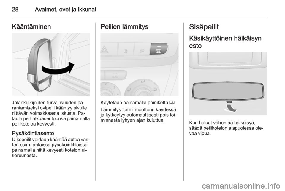 OPEL COMBO 2015  Ohjekirja (in Finnish) 28Avaimet, ovet ja ikkunatKääntäminen
Jalankulkijoiden turvallisuuden pa‐
rantamiseksi ovipeili kääntyy sivulle
riittävän voimakkaasta iskusta. Pa‐
lauta peili alkuasentoonsa painamalla pei
