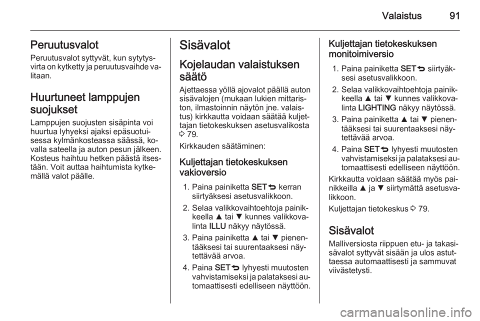 OPEL COMBO 2015 Ohjekirja (in Finnish) Valaistus91Peruutusvalot
Peruutusvalot syttyvät, kun sytytys‐
virta on kytketty ja peruutusvaihde va‐ litaan.
Huurtuneet lamppujen
suojukset
Lamppujen suojusten sisäpinta voi huurtua lyhyeksi aj OPEL COMBO 2015 Ohjekirja (in Finnish) Valaistus91Peruutusvalot
Peruutusvalot syttyvät, kun sytytys‐
virta on kytketty ja peruutusvaihde va‐ litaan.
Huurtuneet lamppujen
suojukset
Lamppujen suojusten sisäpinta voi huurtua lyhyeksi aj