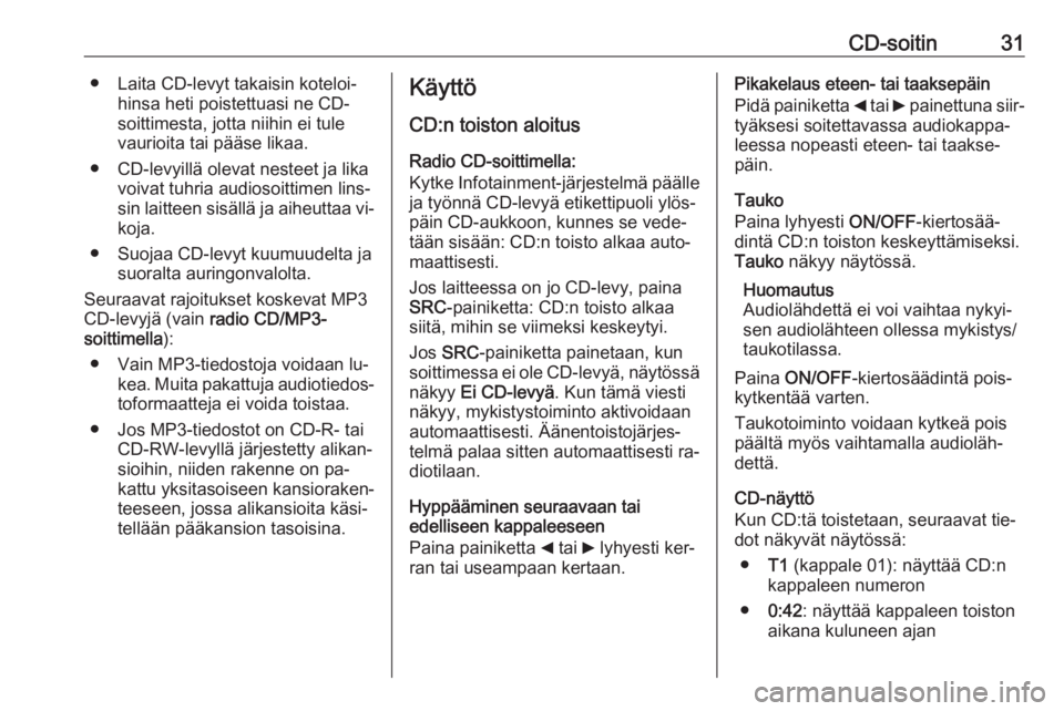 OPEL COMBO 2016  Infotainment-ohjekirja (in Finnish) CD-soitin31● Laita CD-levyt takaisin koteloi‐hinsa heti poistettuasi ne CD-soittimesta, jotta niihin ei tule
vaurioita tai pääse likaa.
● CD-levyillä olevat nesteet ja lika voivat tuhria audi