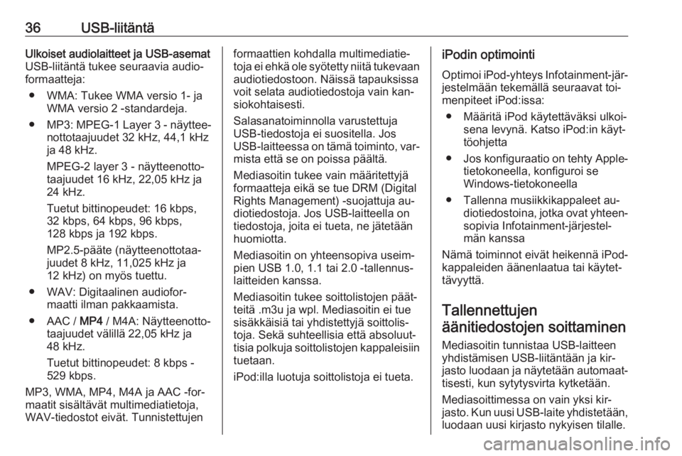 OPEL COMBO 2016  Infotainment-ohjekirja (in Finnish) 36USB-liitäntäUlkoiset audiolaitteet ja USB-asemat
USB-liitäntä tukee seuraavia audio‐
formaatteja:
● WMA: Tukee WMA versio 1- ja WMA versio 2 -standardeja.
● MP3 : MPEG-1  Layer 3 - näytte