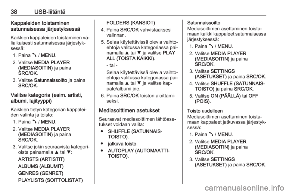OPEL COMBO 2016  Infotainment-ohjekirja (in Finnish) 38USB-liitäntäKappaleiden toistaminen
satunnaisessa järjestyksessä
Kaikkien kappaleiden toistaminen vä‐ liaikaisesti satunnaisessa järjestyk‐
sessä:
1. Paina  Â / MENU .
2. Valitse  MEDIA 