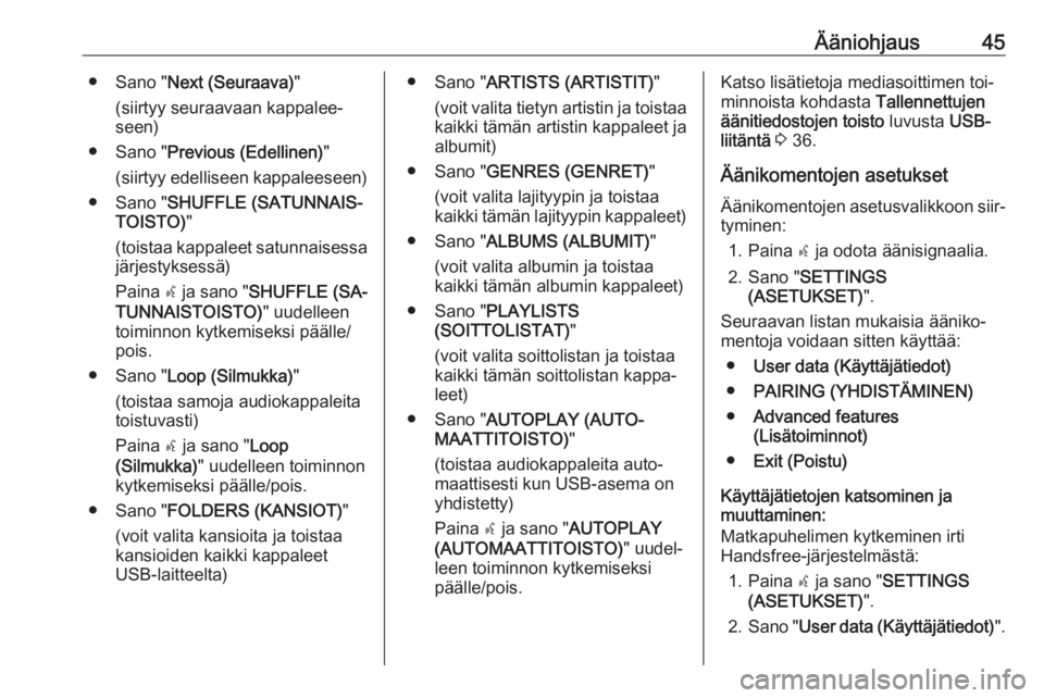OPEL COMBO 2016  Infotainment-ohjekirja (in Finnish) Ääniohjaus45● Sano "Next (Seuraava) "
(siirtyy seuraavaan kappalee‐
seen)
● Sano " Previous (Edellinen) "
(siirtyy edelliseen kappaleeseen)
● Sano " SHUFFLE (SATUNNAIS‐