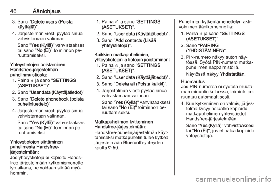 OPEL COMBO 2016  Infotainment-ohjekirja (in Finnish) 46Ääniohjaus3. Sano "Delete users (Poista
käyttäjiä) ".
4. Järjestelmän viesti pyytää sinua vahvistamaan valinnan.
Sano " Yes (Kyllä) " vahvistaaksesi
tai sano " No (Ei)&