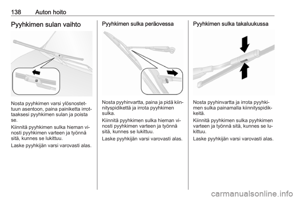 OPEL COMBO 2016 Ohjekirja (in Finnish) 138Auton hoitoPyyhkimen sulan vaihto
Nosta pyyhkimen varsi ylösnostet‐
tuun asentoon, paina painiketta irrot‐
taaksesi pyyhkimen sulan ja poista
se.
Kiinnitä pyyhkimen sulka hieman vi‐ nosti p OPEL COMBO 2016 Ohjekirja (in Finnish) 138Auton hoitoPyyhkimen sulan vaihto
Nosta pyyhkimen varsi ylösnostet‐
tuun asentoon, paina painiketta irrot‐
taaksesi pyyhkimen sulan ja poista
se.
Kiinnitä pyyhkimen sulka hieman vi‐ nosti p