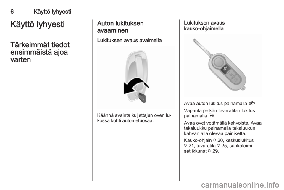 OPEL COMBO 2016  Ohjekirja (in Finnish) 6Käyttö lyhyestiKäyttö lyhyesti
Tärkeimmät tiedot
ensimmäistä ajoa
vartenAuton lukituksen
avaaminen
Lukituksen avaus avaimella
Käännä avainta kuljettajan oven lu‐
kossa kohti auton etuosa