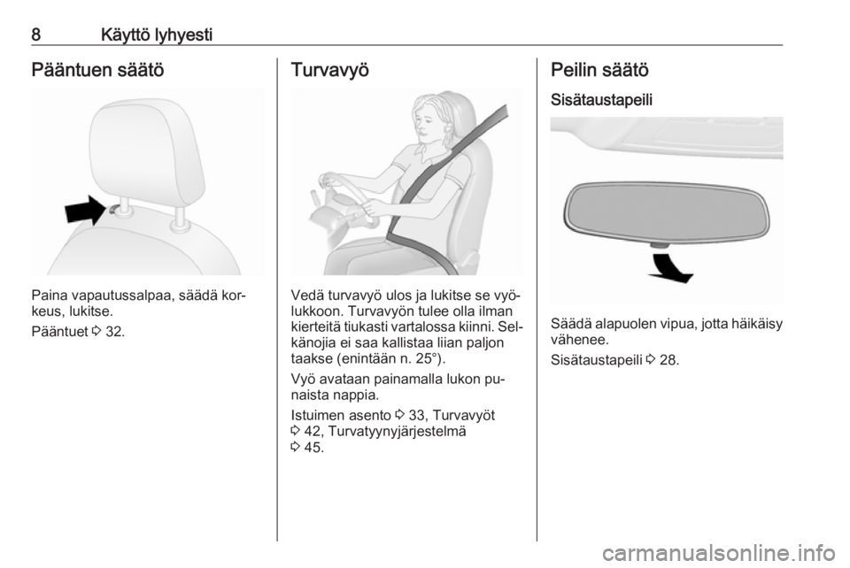 OPEL COMBO 2016  Ohjekirja (in Finnish) 8Käyttö lyhyestiPääntuen säätö
Paina vapautussalpaa, säädä kor‐
keus, lukitse.
Pääntuet  3 32.
Turvavyö
Vedä turvavyö ulos ja lukitse se vyö‐
lukkoon. Turvavyön tulee olla ilman
k