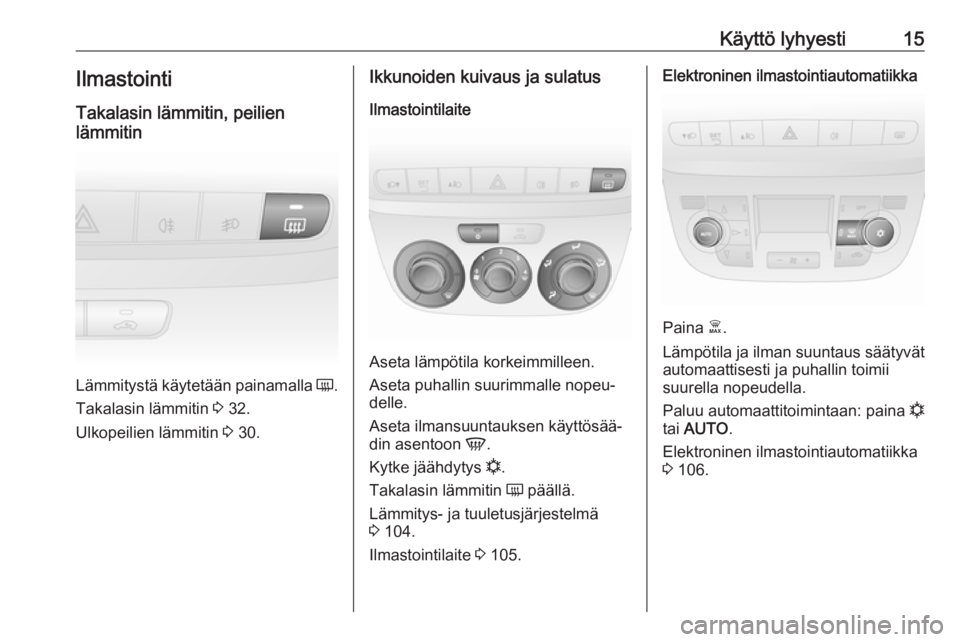 OPEL COMBO 2017  Ohjekirja (in Finnish) Käyttö lyhyesti15IlmastointiTakalasin lämmitin, peilien
lämmitin
Lämmitystä käytetään painamalla  Ü.
Takalasin lämmitin  3 32.
Ulkopeilien lämmitin  3 30.
Ikkunoiden kuivaus ja sulatus
Ilm