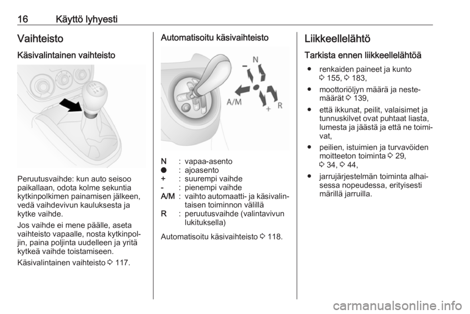 OPEL COMBO 2017  Ohjekirja (in Finnish) 16Käyttö lyhyestiVaihteistoKäsivalintainen vaihteisto
Peruutusvaihde: kun auto seisoo
paikallaan, odota kolme sekuntia
kytkinpolkimen painamisen jälkeen, vedä vaihdevivun kauluksesta ja
kytke vai