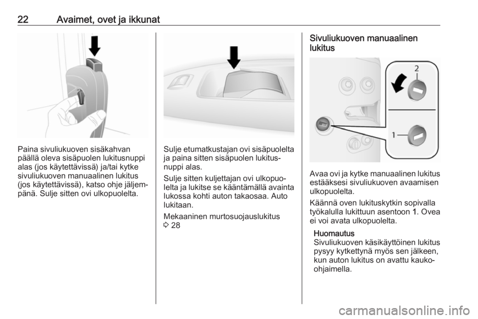 OPEL COMBO 2017  Ohjekirja (in Finnish) 22Avaimet, ovet ja ikkunat
Paina sivuliukuoven sisäkahvan
päällä oleva sisäpuolen lukitusnuppi
alas (jos käytettävissä) ja/tai kytke sivuliukuoven manuaalinen lukitus
(jos käytettävissä), k