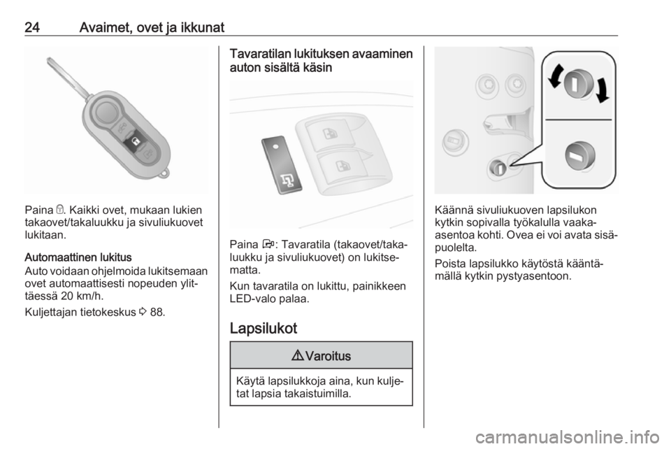 OPEL COMBO 2017  Ohjekirja (in Finnish) 24Avaimet, ovet ja ikkunat
Paina e. Kaikki ovet, mukaan lukien
takaovet/takaluukku ja sivuliukuovet
lukitaan.
Automaattinen lukitus
Auto voidaan ohjelmoida lukitsemaan
ovet automaattisesti nopeuden yl
