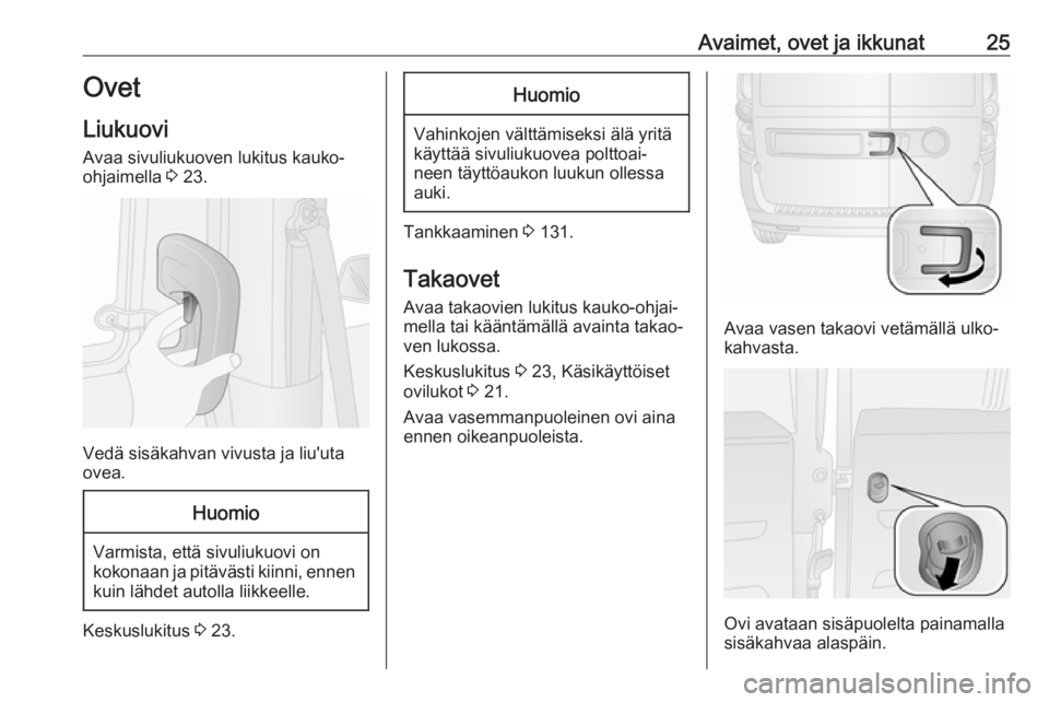 OPEL COMBO 2017  Ohjekirja (in Finnish) Avaimet, ovet ja ikkunat25Ovet
Liukuovi
Avaa sivuliukuoven lukitus kauko-
ohjaimella  3 23.
Vedä sisäkahvan vivusta ja liu'uta
ovea.
Huomio
Varmista, että sivuliukuovi on
kokonaan ja pitäväst