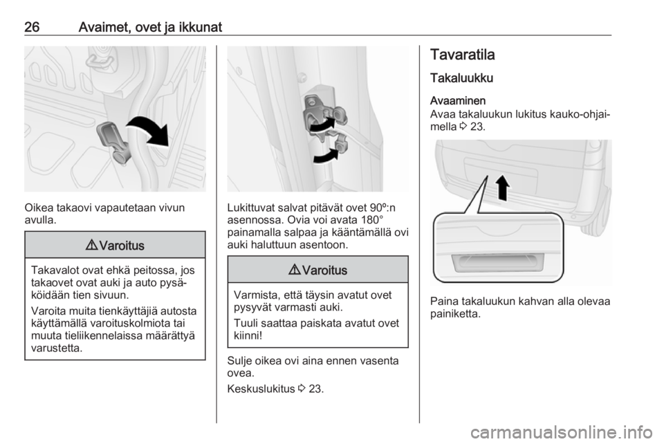 OPEL COMBO 2017  Ohjekirja (in Finnish) 26Avaimet, ovet ja ikkunat
Oikea takaovi vapautetaan vivun
avulla.
9 Varoitus
Takavalot ovat ehkä peitossa, jos
takaovet ovat auki ja auto pysä‐
köidään tien sivuun.
Varoita muita tienkäyttäj