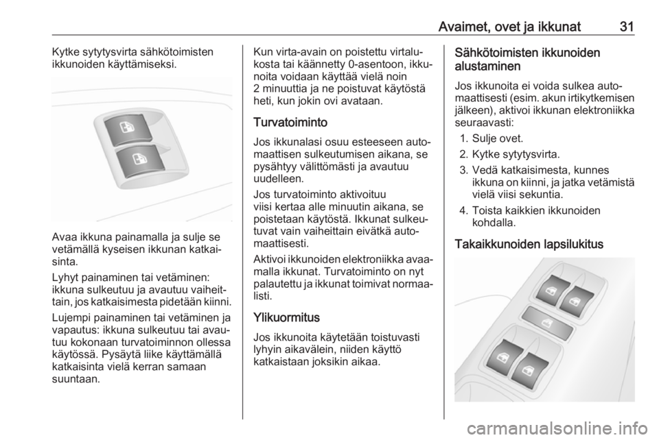 OPEL COMBO 2017  Ohjekirja (in Finnish) Avaimet, ovet ja ikkunat31Kytke sytytysvirta sähkötoimisten
ikkunoiden käyttämiseksi.
Avaa ikkuna painamalla ja sulje se
vetämällä kyseisen ikkunan katkai‐
sinta.
Lyhyt painaminen tai vetämi